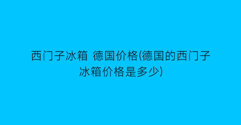 西门子冰箱 德国价格(德国的西门子冰箱价格是多少)
